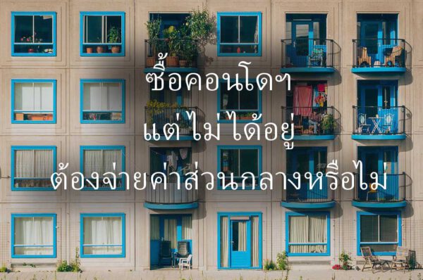 ซื้อคอนโดไม่ได้อยู่ต้องจ่ายค่าส่วนกลางหรือไม่